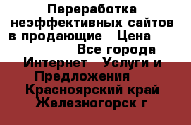 Переработка неэффективных сайтов в продающие › Цена ­ 5000-10000 - Все города Интернет » Услуги и Предложения   . Красноярский край,Железногорск г.